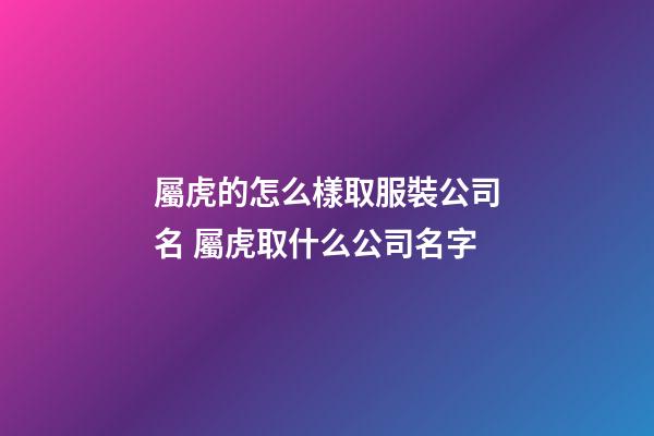 屬虎的怎么樣取服裝公司名 屬虎取什么公司名字-第1張-公司起名-玄機派